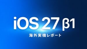 iOS 27 β1 海外実機レポート