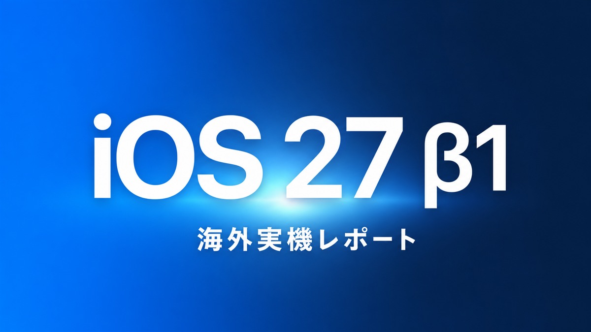 iOS 27 β1 海外実機レポート